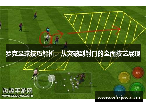 罗克足球技巧解析：从突破到射门的全面技艺展现
