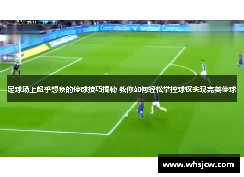 足球场上超乎想象的停球技巧揭秘 教你如何轻松掌控球权实现完美停球