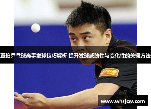 直拍乒乓球高手发球技巧解析 提升发球威胁性与变化性的关键方法