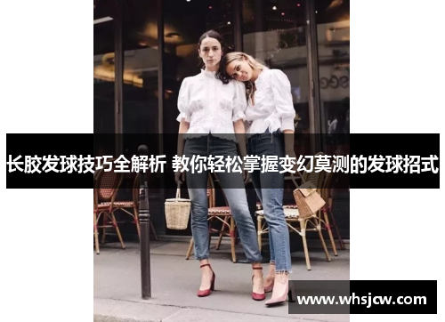 长胶发球技巧全解析 教你轻松掌握变幻莫测的发球招式