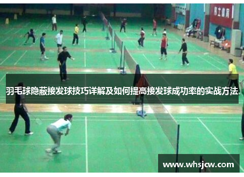 羽毛球隐蔽接发球技巧详解及如何提高接发球成功率的实战方法