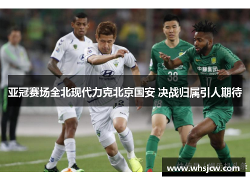 亚冠赛场全北现代力克北京国安 决战归属引人期待