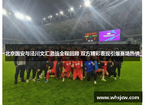 北京国安与泾川文汇激战全程回顾 双方精彩表现引爆赛场热情