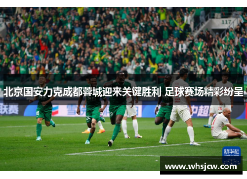 北京国安力克成都蓉城迎来关键胜利 足球赛场精彩纷呈