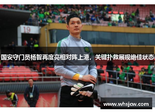 国安守门员杨智再度亮相对阵上港，关键扑救展现绝佳状态