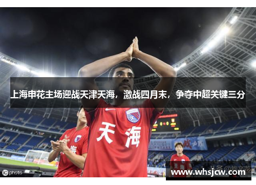 上海申花主场迎战天津天海，激战四月末，争夺中超关键三分