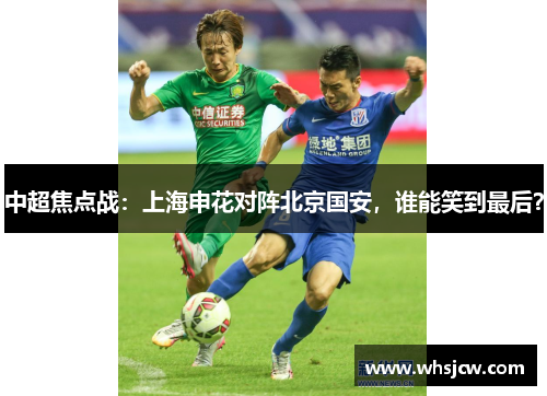 中超焦点战：上海申花对阵北京国安，谁能笑到最后？