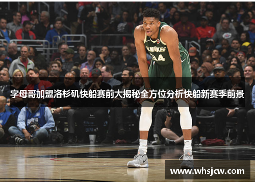 字母哥加盟洛杉矶快船赛前大揭秘全方位分析快船新赛季前景