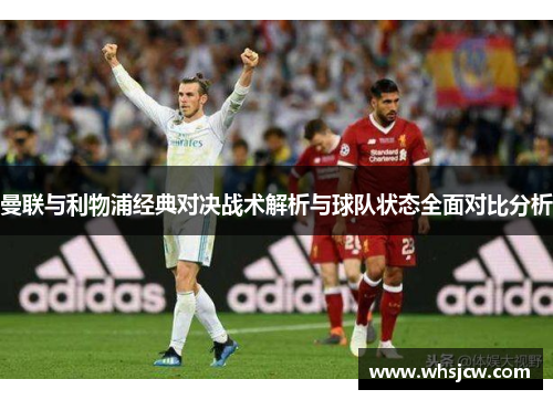 曼联与利物浦经典对决战术解析与球队状态全面对比分析