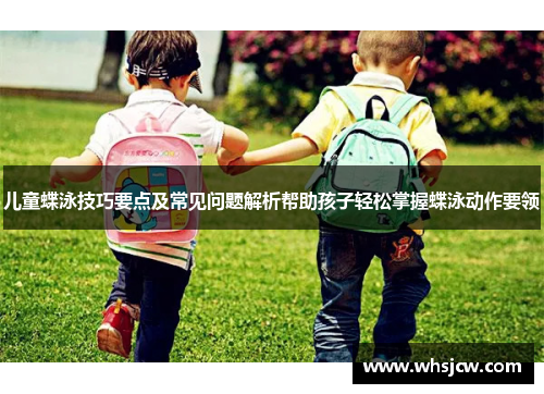 儿童蝶泳技巧要点及常见问题解析帮助孩子轻松掌握蝶泳动作要领