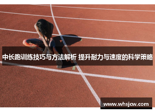中长跑训练技巧与方法解析 提升耐力与速度的科学策略