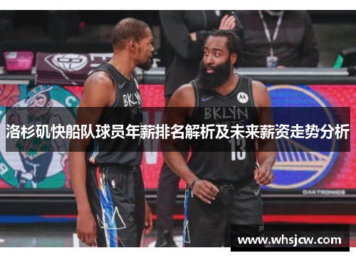 洛杉矶快船队球员年薪排名解析及未来薪资走势分析