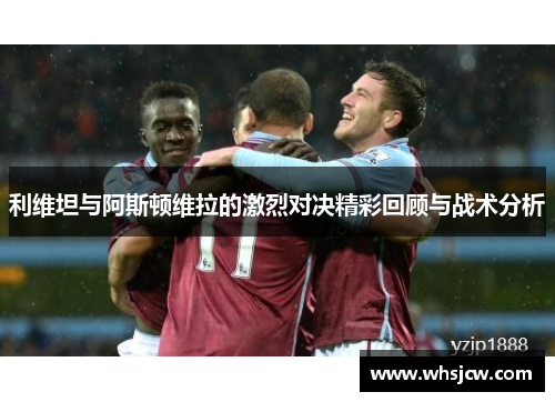 利维坦与阿斯顿维拉的激烈对决精彩回顾与战术分析
